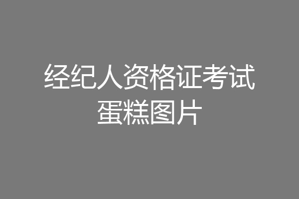 经纪人资格证考试蛋糕图片