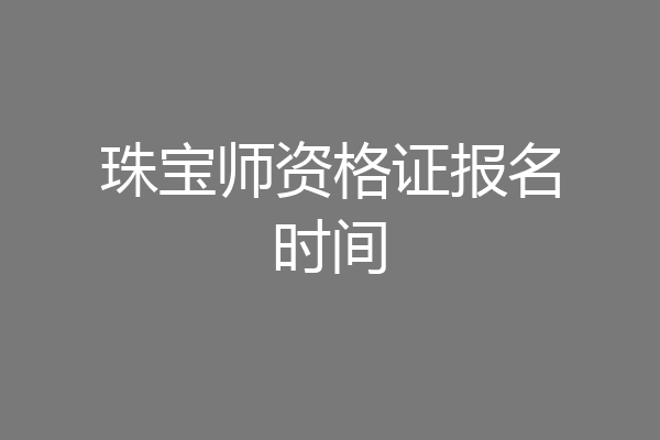 珠宝师资格证报名时间