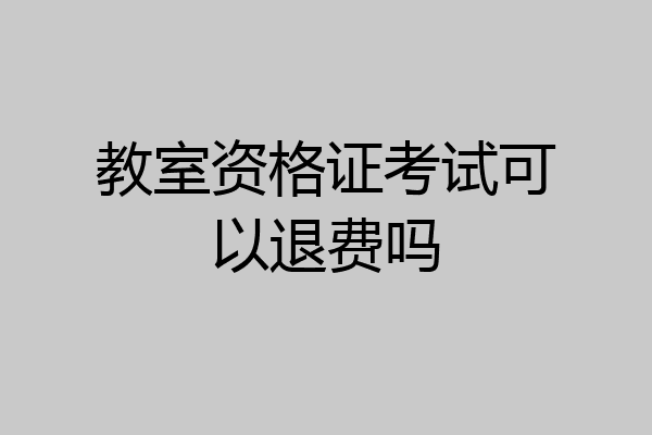 教室资格证考试可以退费吗