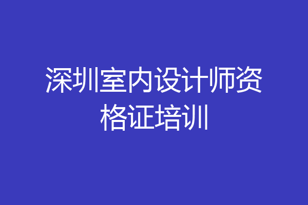 深圳室内设计师资格证培训