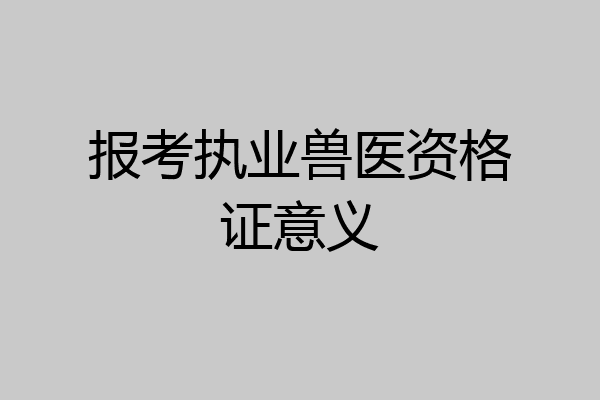 报考执业兽医资格证意义