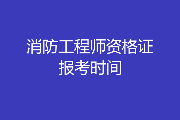 消防工程师资格证报考时间