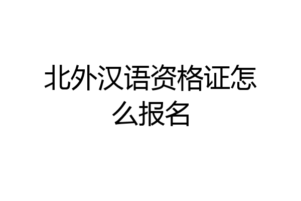 北外汉语资格证怎么报名