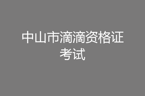 中山市滴滴资格证考试