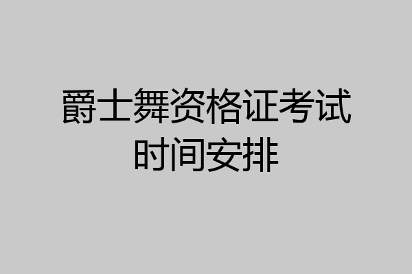 爵士舞资格证考试时间安排