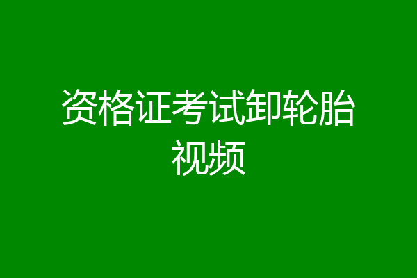 资格证考试卸轮胎视频