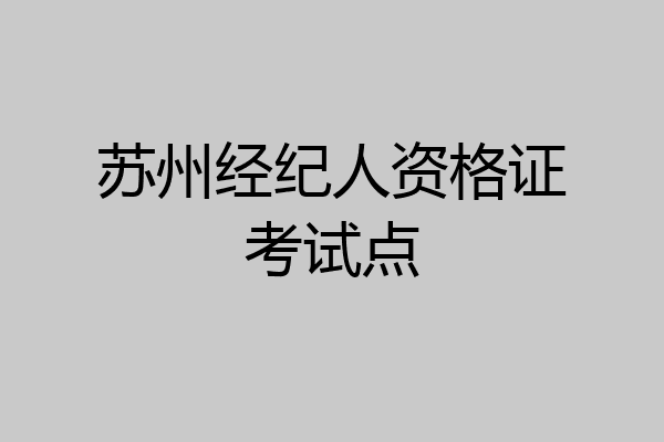 苏州经纪人资格证考试点