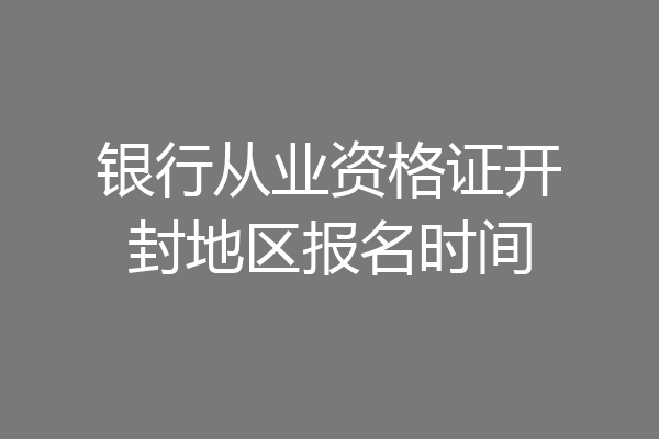 银行从业资格证开封地区报名时间