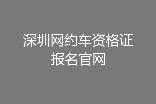 深圳网约车资格证报名官网