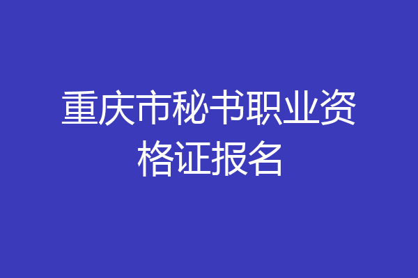 重庆市秘书职业资格证报名