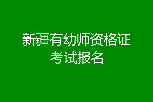 新疆有幼师资格证考试报名