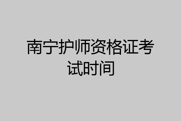 南宁护师资格证考试时间