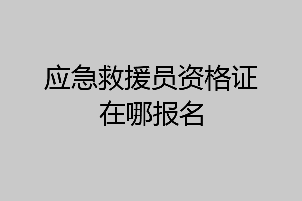 应急救援员资格证在哪报名