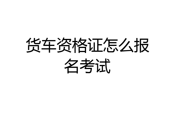 货车资格证怎么报名考试