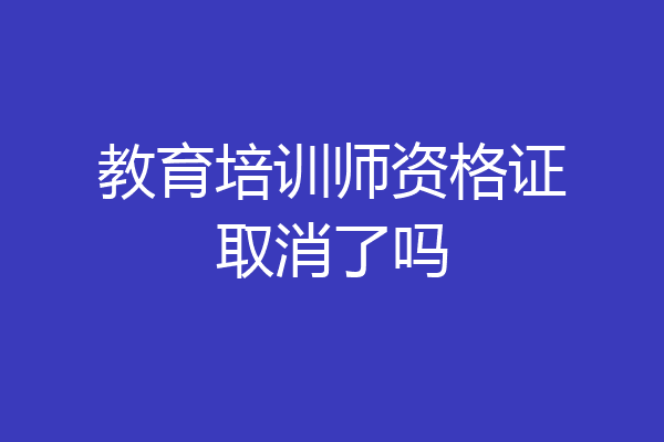 教育培训师资格证取消了吗