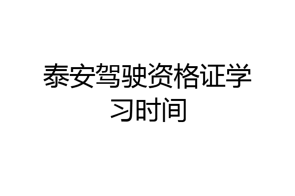 泰安驾驶资格证学习时间
