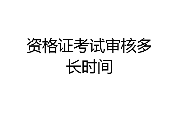 资格证考试审核多长时间