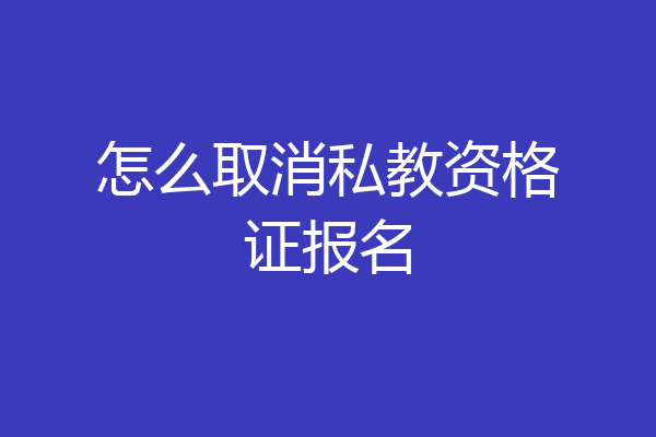 怎么取消私教资格证报名