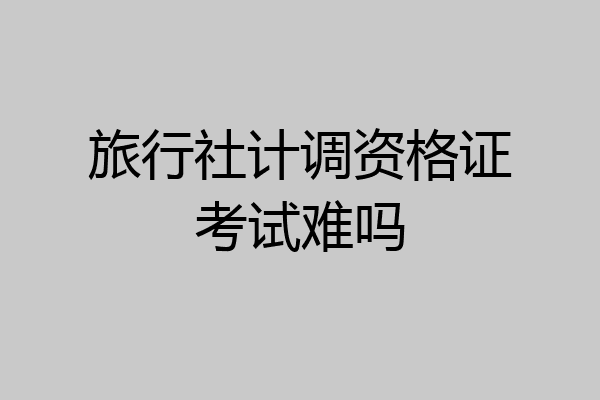 旅行社计调资格证考试难吗