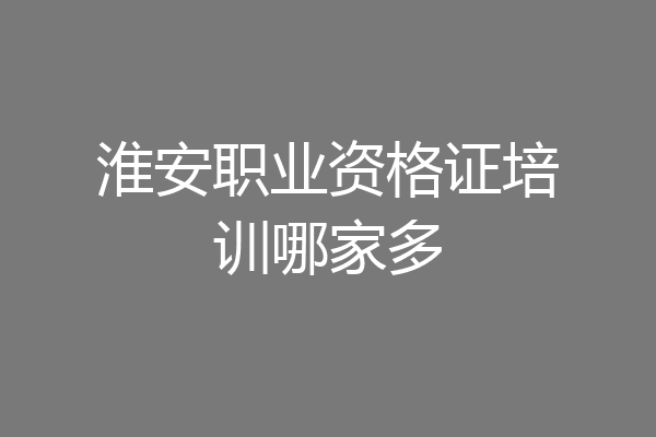 淮安职业资格证培训哪家多