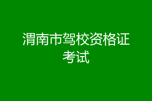 渭南市驾校资格证考试