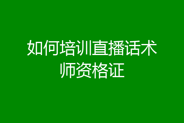 如何培训直播话术师资格证