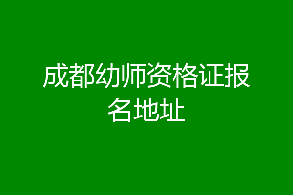 成都幼师资格证报名地址