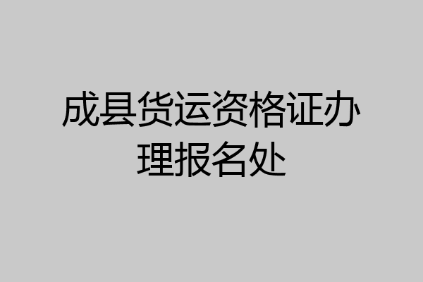 成县货运资格证办理报名处