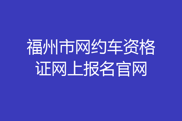 福州市网约车资格证网上报名官网
