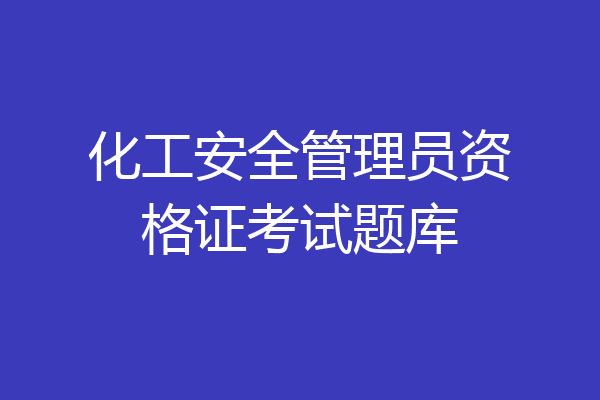 化工安全管理员资格证考试题库