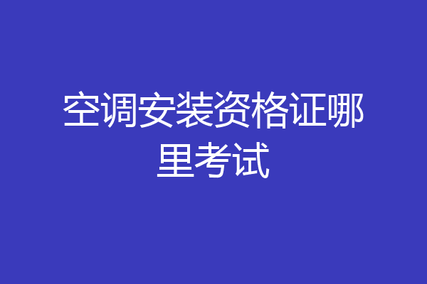 空调安装资格证哪里考试