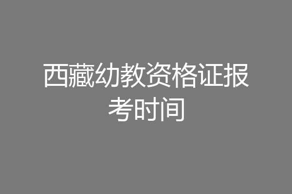 西藏幼教资格证报考时间