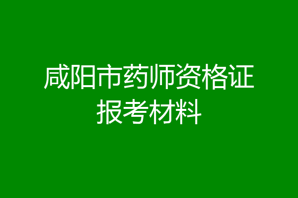 咸阳市药师资格证报考材料