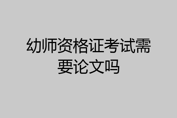 幼师资格证考试需要论文吗