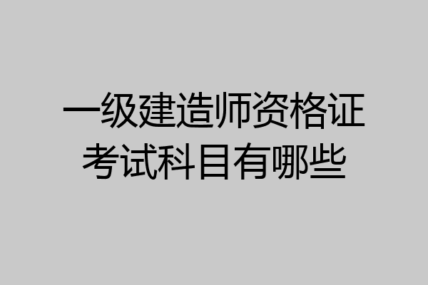 一级建造师资格证考试科目有哪些
