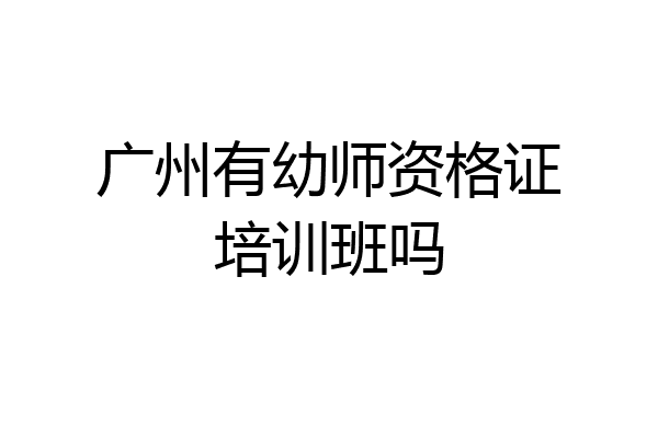 广州有幼师资格证培训班吗