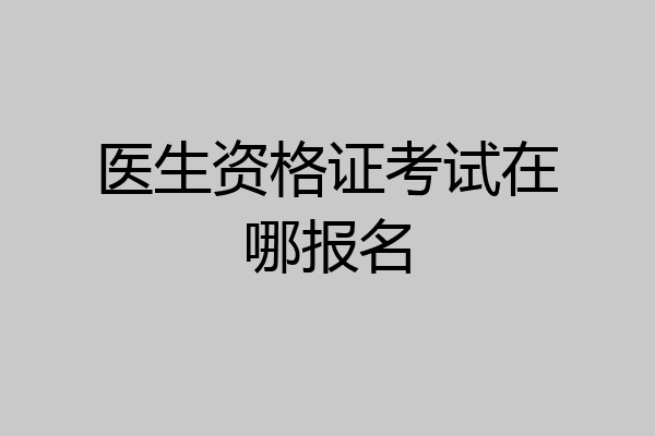 医生资格证考试在哪报名
