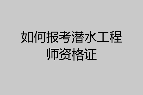 如何报考潜水工程师资格证