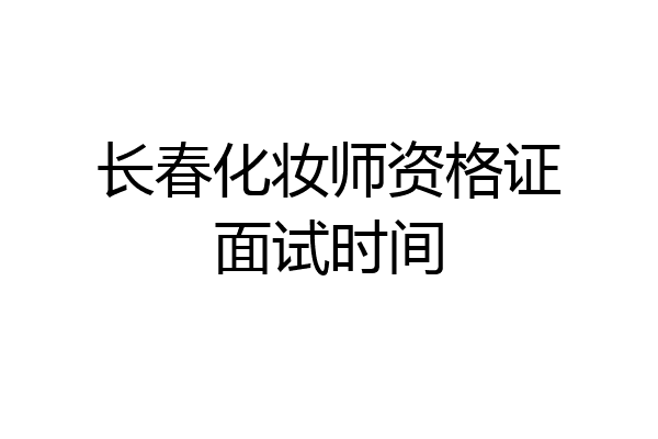 长春化妆师资格证面试时间