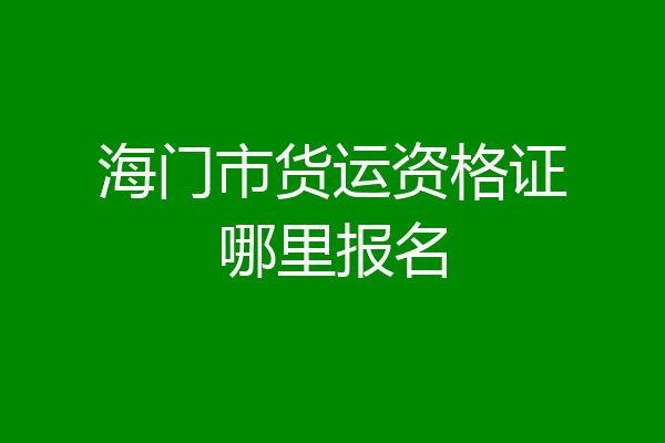 海门市货运资格证哪里报名