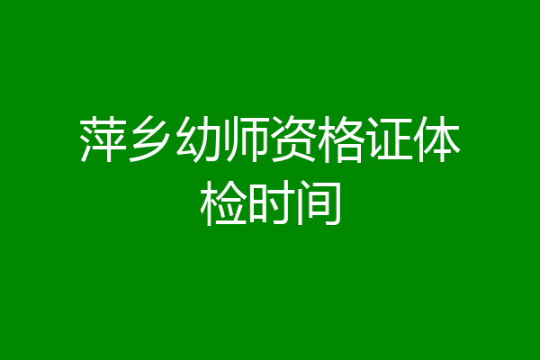 萍乡幼师资格证体检时间