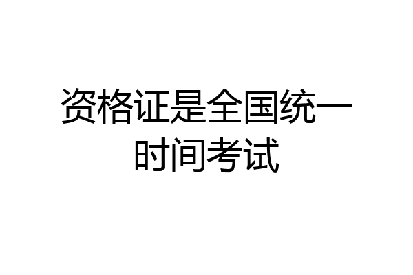资格证是全国统一时间考试