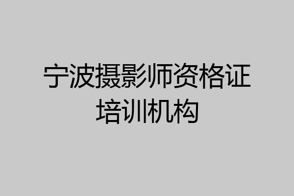 宁波摄影师资格证培训机构