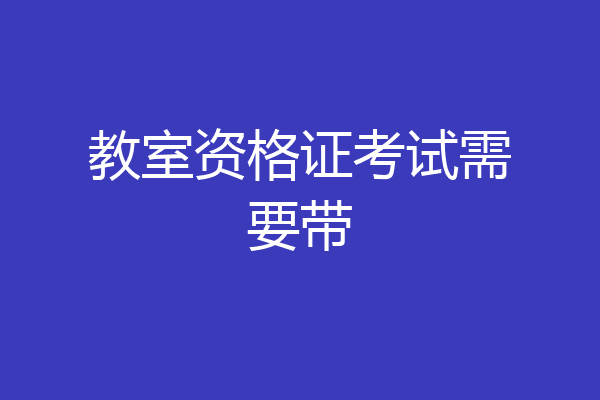 教室资格证考试需要带