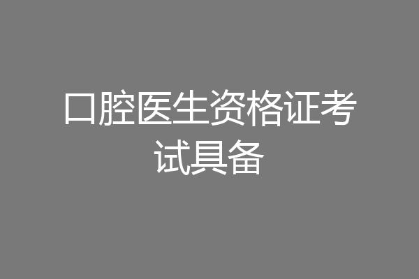 口腔医生资格证考试具备