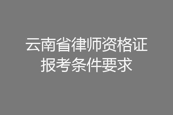 云南省律师资格证报考条件要求