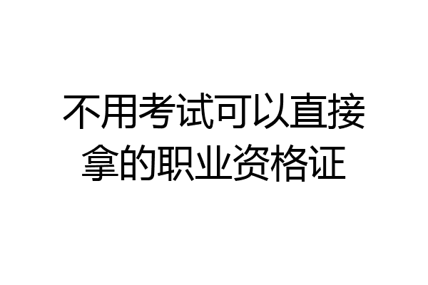 不用考试可以直接拿的职业资格证