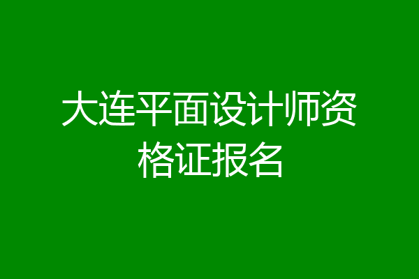 大连平面设计师资格证报名