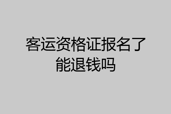 客运资格证报名了能退钱吗