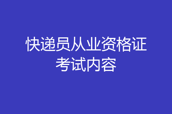 快递员从业资格证考试内容